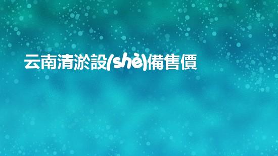 云南清淤設(shè)備售價：解開價格之謎，你知道嗎？